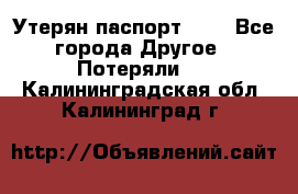 Утерян паспорт.  . - Все города Другое » Потеряли   . Калининградская обл.,Калининград г.